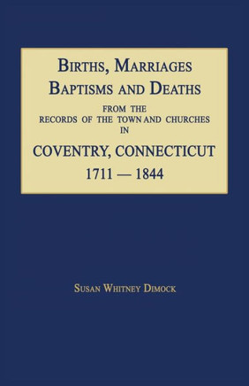 Births, Marriages, Baptisms and Deaths from the Records of the Town and Churches in Coventry, Connecticut, 1711-1844
