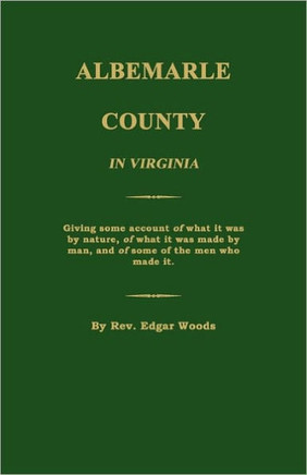 Albemarle County in Virginia; Giving Some Account of What It Was by Nature, of What It Was Made by Man, and of Some of the Men Who Made It.