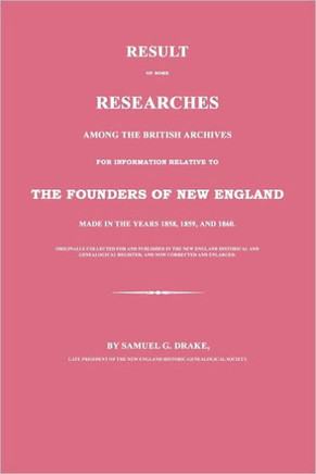 Result of Some Researches Among the British Archives for Information Relative to the Founders of New England: Made in the Years 1858, 1859 and 1860