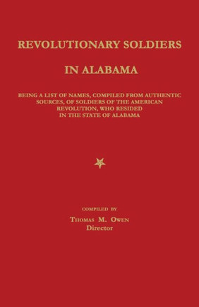 Revolutionary Soldiers in Alabama: Being a List of Names, Compiled from Authentic Sources, of Soldiers of the American Revolution, Who Resided in the