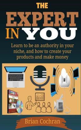 The Expert In You: Learn How To Be An Authority In Your Niche, And How To Create Your Product(S) And Make A Living From Your Product.