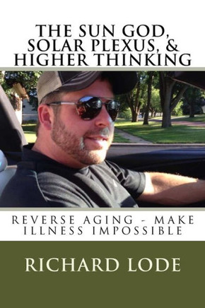 The Sun God, Solar Plexus, And Higher Thinking : Reverse Aging And Make Illness Impossible