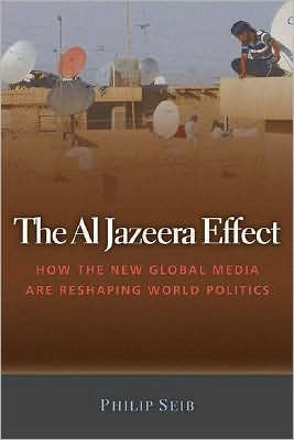 The Al Jazeera Effect: How the New Global Media Are Reshaping World Politics