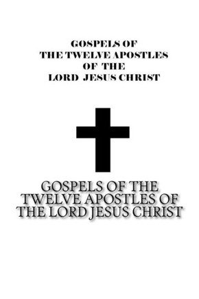 Gospels Of The Twelve Apostles Of The Lord Jesus Christ