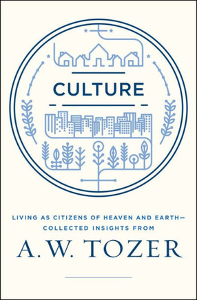 Culture: Living as Citizens of Heaven on Earth--Collected Insights from A.W. Tozer