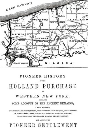 Pioneer History of the Holland Land Purchase of Western New York Embracing Some Account of the Ancient Remains