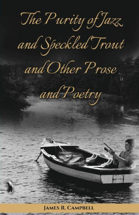 The Purity Of Jazz And Speckled Trout And Other Prose And Poetry