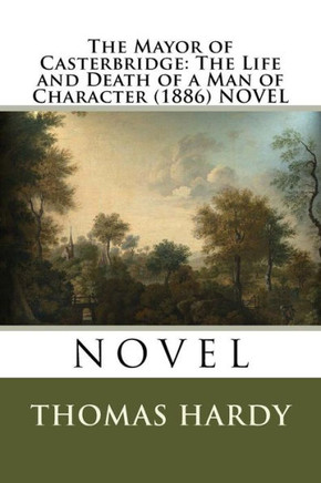 The Mayor Of Casterbridge: The Life And Death Of A Man Of Character (1886) Novel