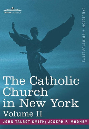 The Catholic Church in New York: A History of the New York Diocese from Its Establishment in 1808 to the Present Time: In 2 Volumes, Vol. II