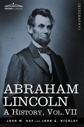 Abraham Lincoln: A History, Vol.VII (in 10 Volumes)