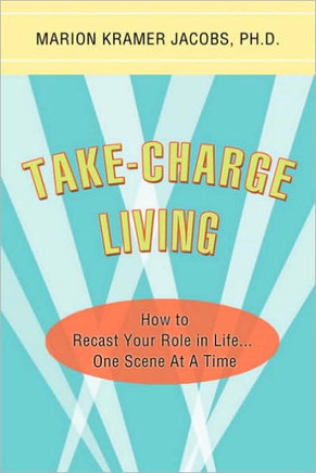 Take-Charge Living: How to Recast Your Role in Life...One Scene At A Time