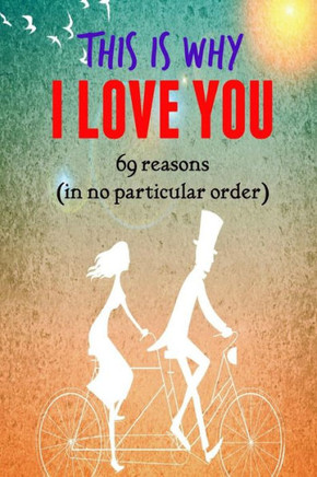 This Is Why I Love You!: 69 Reasons (In No Particular Order)