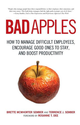 Bad Apples: How to Manage Difficult Employees, Encourage Good Ones to Stay, and Boost Productivity