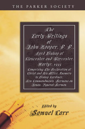 The Early Writings of John Hooper, D. D., Lord Bishop of Gloucester and Worcester, Martyr, 1555