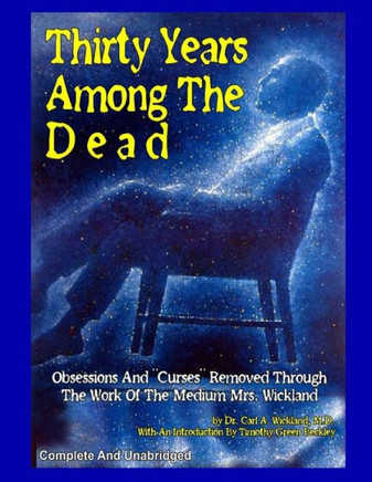 Thirty Years Among The Dead: Complete and Unabridged -- Obsessions And ""Curses"" Removed Through The Work Of The Medium Mrs. Wickland