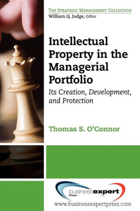 Intellectual Property in the Managerial Portfolio: Its Creation, Development, and Protection