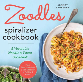Zoodles Spiralizer Cookbook: A Vegetable Noodle And Pasta Cookbook