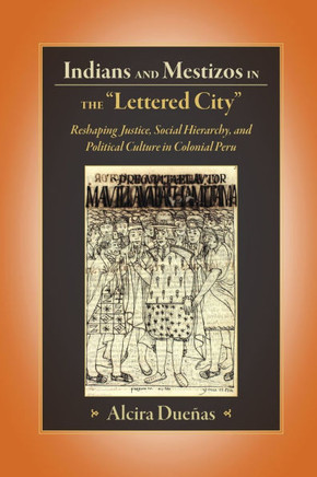 Indians and Mestizos in the ""Lettered City"": Reshaping Justice, Social Hierarchy, and Political Culture in Colonial Peru