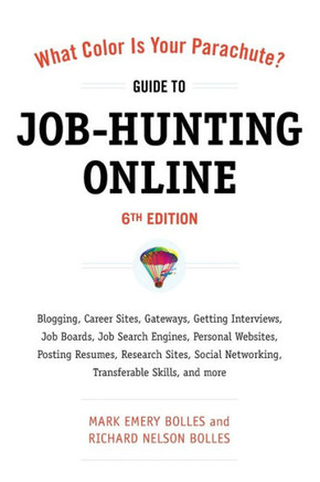 What Color Is Your Parachute? Guide to Job-Hunting Online: Blogging, Career Sites, Gateways, Getting Interviews, Job Boards, Job Search Engines, Perso
