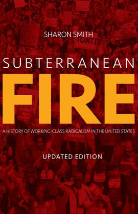 Subterranean Fire: A History of Working-Class Radicalism in the United States