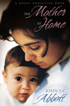The Mother at Home: The Principles of Maternal Duty Familiarly Illustrated