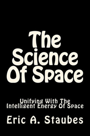 The Science Of Space : Unifying With The Intelligent Energy Of Space