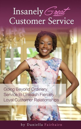 Insanely Great Customer Service: Going Beyond Ordinary Service To Unleash Fiercely Loyal Customer Relationships!