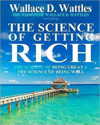 The Wisdom of Wallace D. Wattles: Including: The Science of Getting Rich, The Science of Being Great & The Science of Being Well