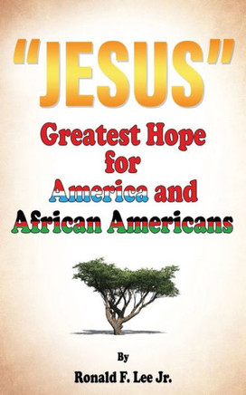""Jesus"": Greatest Hope For America and African Americans ""Jesus"": Greatest Hope For America and African Americans