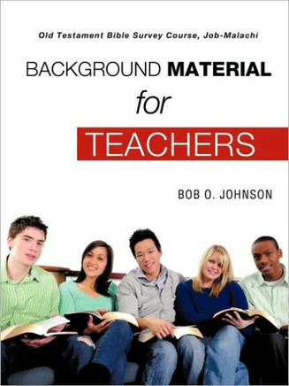 ""BACKGROUND MATERIAL FOR TEACHERS,"" Old Testament Bible Survey Course Job-Malachi
