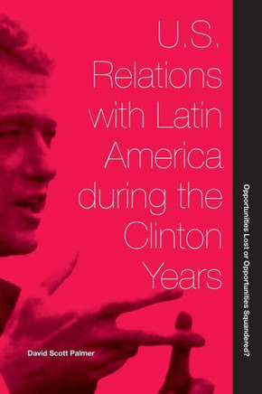 U.S. Relations with Latin America During the Clinton Years: Opportunities Lost or Opportunities Squandered?