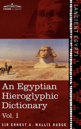 An Egyptian Hieroglyphic Dictionary (in Two Volumes), Vol.I: With an Index of English Words, King List and Geographical List with Indexes, List of Hi