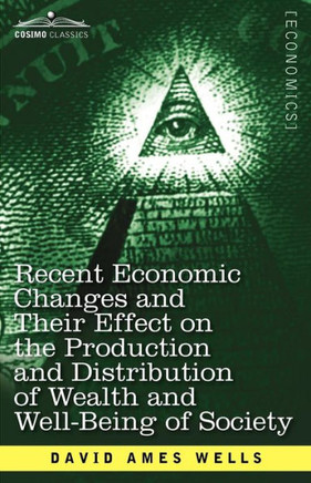 Recent Economic Changes and Their Effect on the Production and Distribution of Wealth and Well-Being of Society