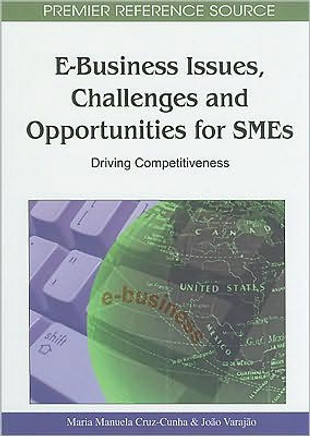 E-Business Issues, Challenges and Opportunities for SMEs: Driving Competitiveness