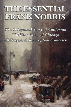 The Essential Frank Norris: The Octopus, a Story of California: The Pit, a Story of Chicago: McTeague, a Story of San Francisco