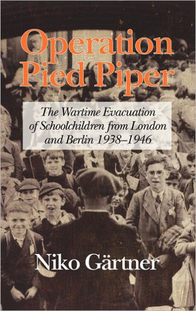 Operation Pied Piper: The Wartime Evacuation of Schoolchildren from London and Berlin 1938-46 (Hc)