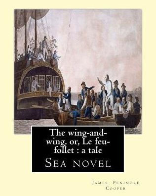The Wing-And-Wing, Or, Le Feu-Follet : A Tale. By: J. Fenimore Cooper: Sea Novel