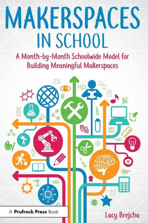 Makerspaces in School: A Month-by-Month Schoolwide Model for Building Meaningful Makerspaces