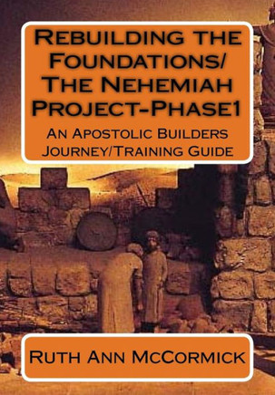 Rebuilding The Foundations/ The Nehemiah Project-Phase1: An Apostolic Builders Journey/Training Guide