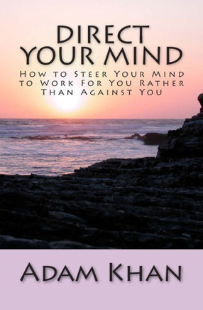 Direct Your Mind: How to Steer Your Mind to Work For You Rather Than Against You