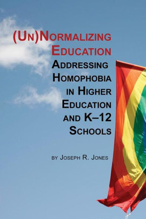 Unnormalizing Education: Addressing Homophobia in Higher Education and K-12 Schools