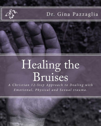 Healing The Bruises: A Christian 12-Step Approach To Dealing With Domestic Violence