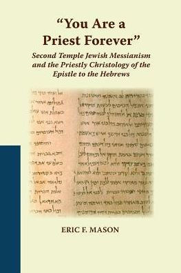 ""You Are a Priest Forever"": Second Temple Jewish Messianism and the Priestly Christology of the Epistle to the Hebrews