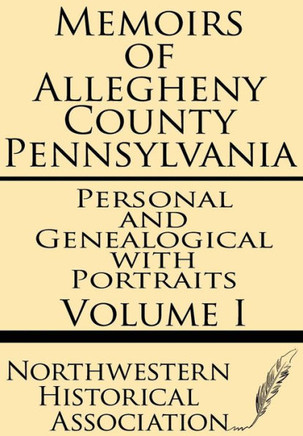 Memoirs of Allegheny County Pennsylvania Volume I--Personal and Genealogical with Portraits