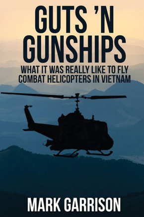 Guts 'N Gunships: What it was Really Like to Fly Combat Helicopters in Vietnam