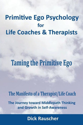 Primitive Ego Psychology For Life Coaches & Mental Health Counselors: Taming The Primitive Ego