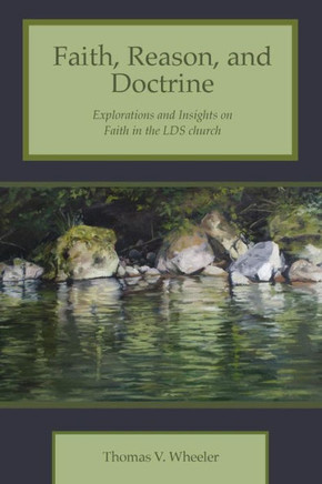 Faith, Reason, And Doctrine: Explorations And Insights On Faith In The Lds Church