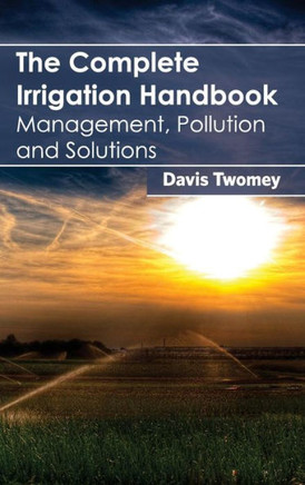 Complete Irrigation Handbook: Management, Pollution and Solutions Complete Irrigation Handbook: Management, Pollution and Solutions