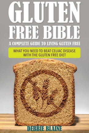Gluten Free Bible: A Complete Guide to Living Gluten Free