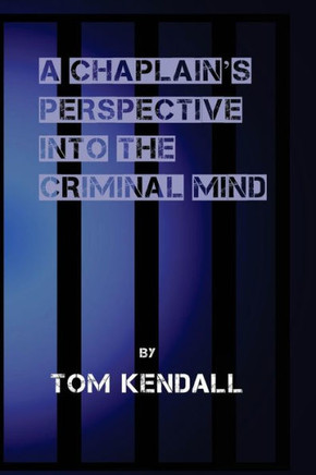 A Chaplain's Perspective Into The Criminal Mind: Understanding And Working With The Criminal & Addictive Personality